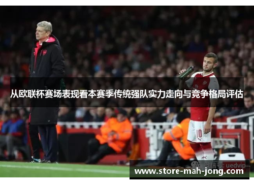 从欧联杯赛场表现看本赛季传统强队实力走向与竞争格局评估