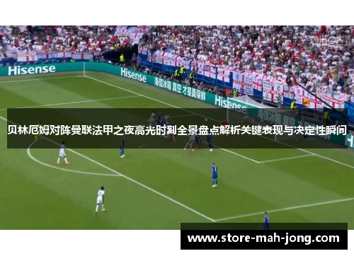 贝林厄姆对阵曼联法甲之夜高光时刻全景盘点解析关键表现与决定性瞬间