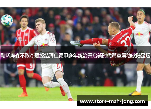 勒沃库森不败夺冠终结拜仁德甲多年统治开启新时代篇章震动欧陆足坛