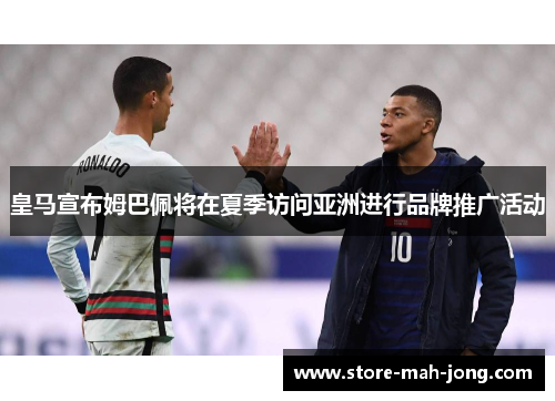 皇马宣布姆巴佩将在夏季访问亚洲进行品牌推广活动