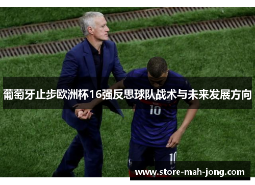 葡萄牙止步欧洲杯16强反思球队战术与未来发展方向