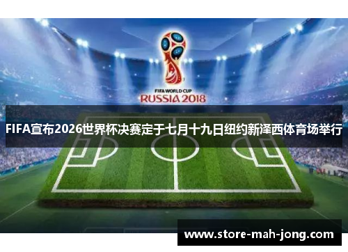 FIFA宣布2026世界杯决赛定于七月十九日纽约新泽西体育场举行
