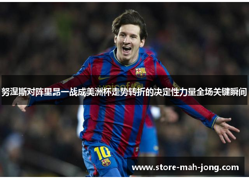 努涅斯对阵里昂一战成美洲杯走势转折的决定性力量全场关键瞬间